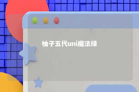 柚子五代uni魔法绿