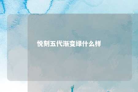 悦刻五代渐变绿什么样