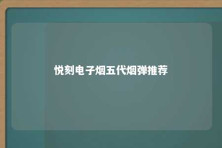 悦刻电子烟五代烟弹推荐