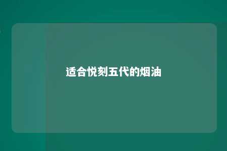 适合悦刻五代的烟油