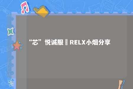 “芯”悦诚服–RELX小烟分享