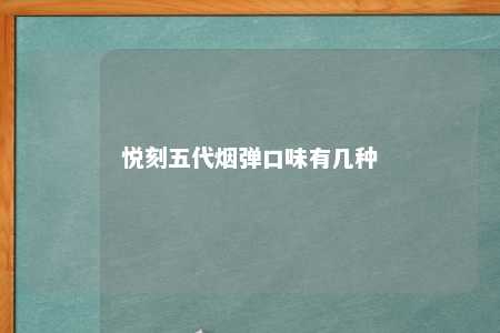 悦刻五代烟弹口味有几种