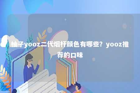 柚子yooz二代烟杆颜色有哪些？yooz推荐的口味