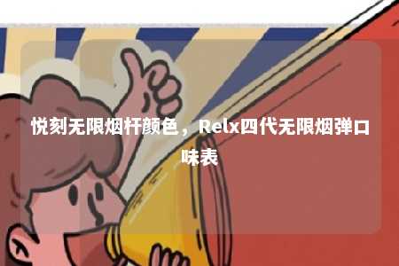 悦刻无限烟杆颜色，Relx四代无限烟弹口味表