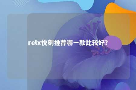 relx悦刻推荐哪一款比较好？