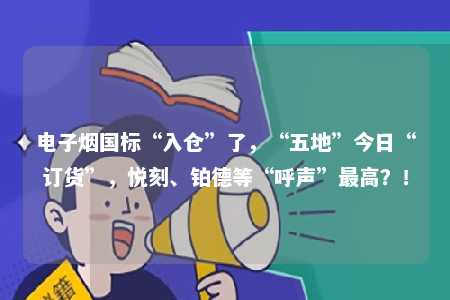 电子烟国标“入仓”了，“五地”今日“订货”，悦刻、铂德等“呼声”最高？！