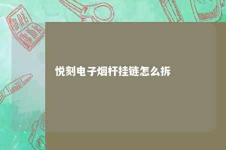 悦刻电子烟杆挂链怎么拆