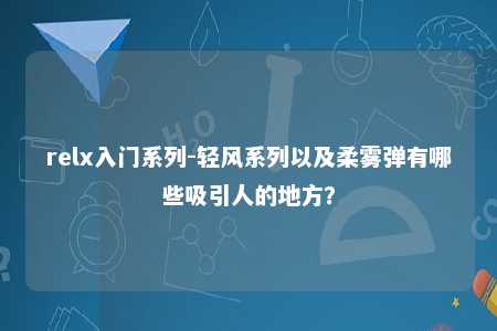 relx入门系列-轻风系列以及柔雾弹有哪些吸引人的地方？