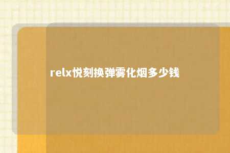 relx悦刻换弹雾化烟多少钱