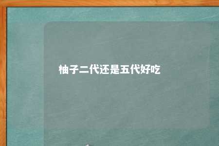 柚子二代还是五代好吃