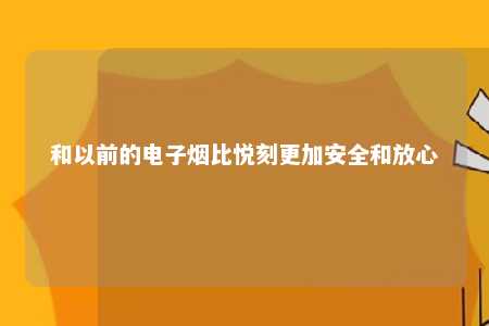 和以前的电子烟比悦刻更加安全和放心