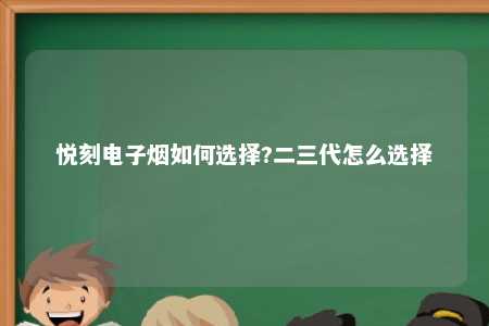 悦刻电子烟如何选择?二三代怎么选择