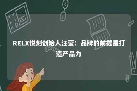 RELX悦刻创始人汪莹：品牌的前提是打造产品力