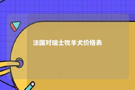 法国对瑞士牧羊犬价格表