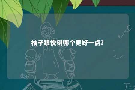 柚子跟悦刻哪个更好一点？