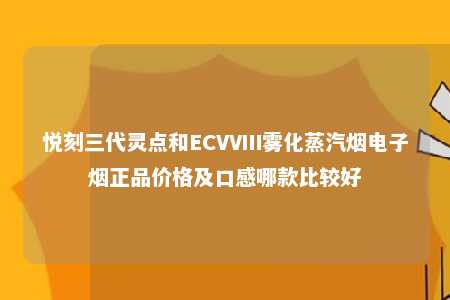 悦刻三代灵点和ECVVⅢ雾化蒸汽烟电子烟正品价格及口感哪款比较好