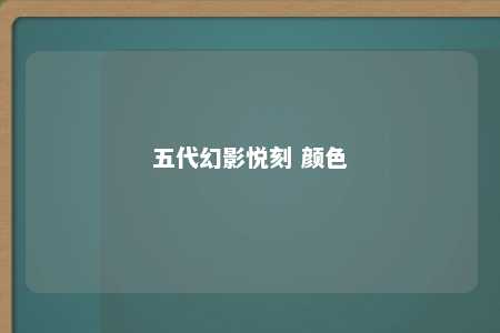 五代幻影悦刻 颜色