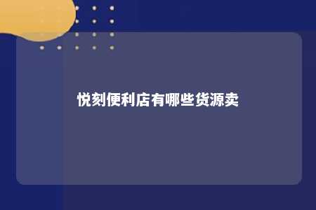 悦刻便利店有哪些货源卖