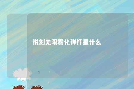 悦刻无限雾化弹杆是什么