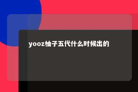 yooz柚子五代什么时候出的