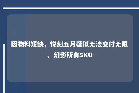 因物料短缺，悦刻五月疑似无法交付无限、幻影所有SKU