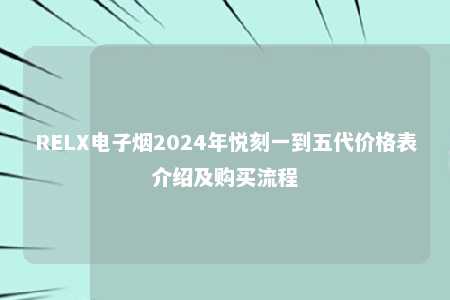 RELX电子烟2024年悦刻一到五代价格表介绍及购买流程