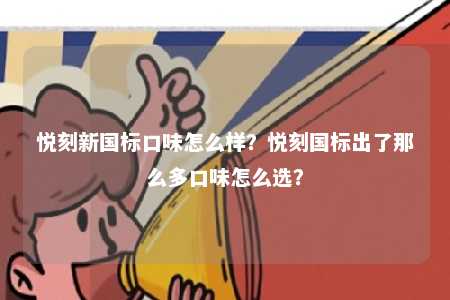 悦刻新国标口味怎么样？悦刻国标出了那么多口味怎么选？