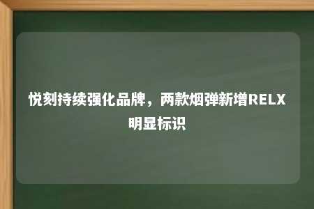 悦刻持续强化品牌，两款烟弹新增RELX明显标识